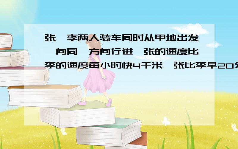 张、李两人骑车同时从甲地出发,向同一方向行进,张的速度比李的速度每小时快4千米,张比李早20分钟通过途中乙地,当李到达乙地时张又前进了8千米.求甲乙两地的距离