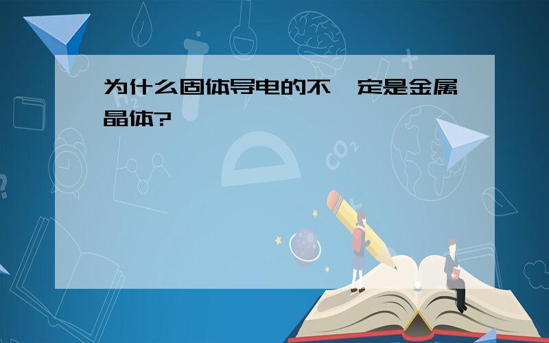 为什么固体导电的不一定是金属晶体?