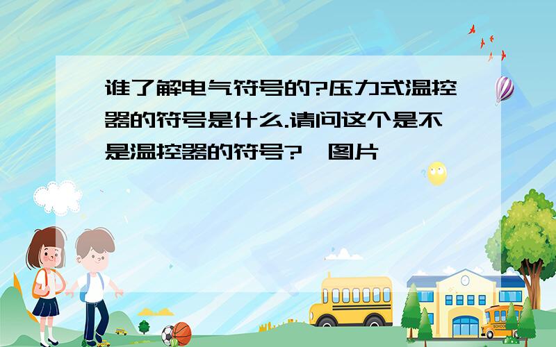 谁了解电气符号的?压力式温控器的符号是什么.请问这个是不是温控器的符号?》图片