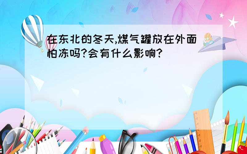 在东北的冬天,煤气罐放在外面怕冻吗?会有什么影响?