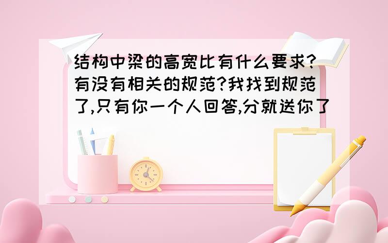 结构中梁的高宽比有什么要求?有没有相关的规范?我找到规范了,只有你一个人回答,分就送你了