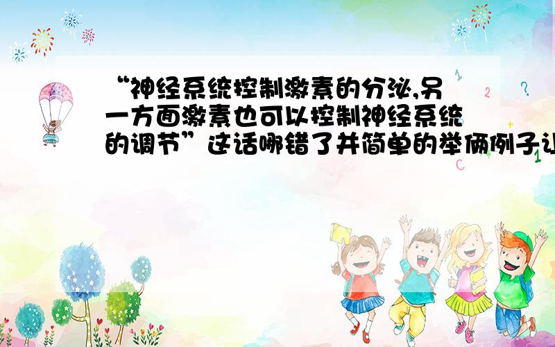 “神经系统控制激素的分泌,另一方面激素也可以控制神经系统的调节”这话哪错了并简单的举俩例子让我更理解这句话