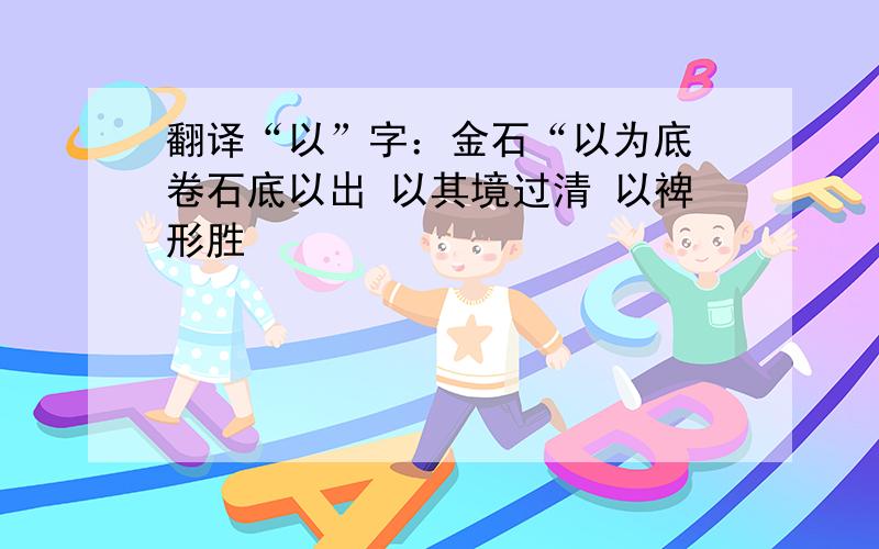 翻译“以”字：金石“以为底 卷石底以出 以其境过清 以裨形胜