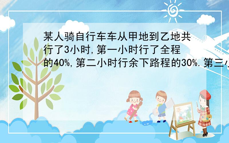 某人骑自行车车从甲地到乙地共行了3小时,第一小时行了全程的40%,第二小时行余下路程的30%.第三小时行的比第一小时的75%还多6千米.甲乙两地间的路程是多少KM