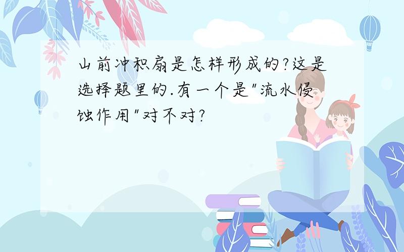 山前冲积扇是怎样形成的?这是选择题里的.有一个是