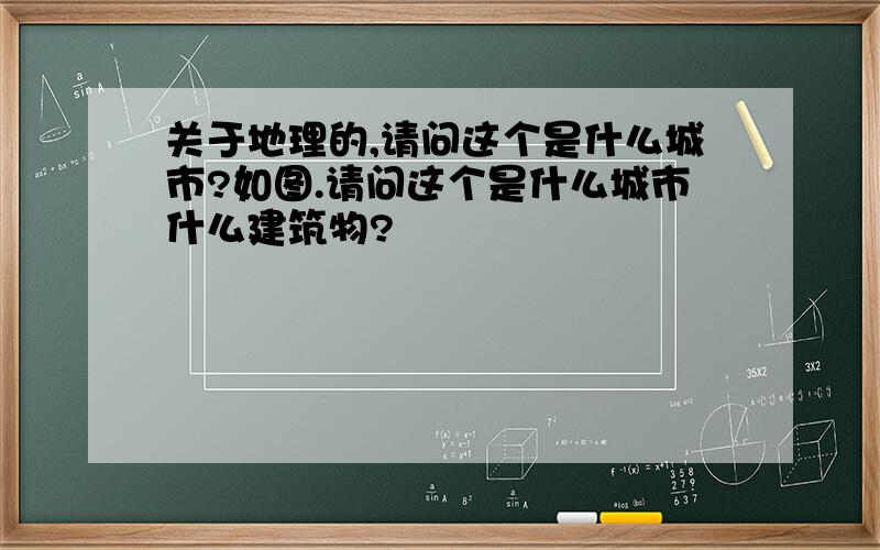 关于地理的,请问这个是什么城市?如图.请问这个是什么城市什么建筑物?