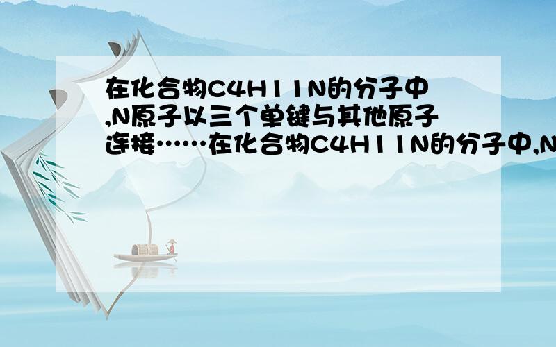 在化合物C4H11N的分子中,N原子以三个单键与其他原子连接……在化合物C4H11N的分子中,N原子以三个单键与其他原子连接,则化合物C4H11N具有的同分异构体的数目为（）?A 4B 5C 6D 7