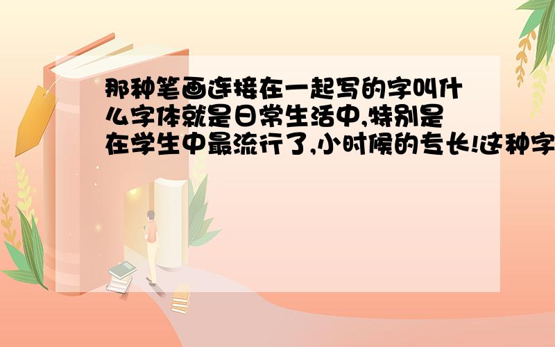 那种笔画连接在一起写的字叫什么字体就是日常生活中,特别是在学生中最流行了,小时候的专长!这种字体就像明星的个性签名一样,一个字的笔画连在一起!这种字叫什么字体?那怎么把连笔字