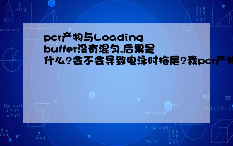 pcr产物与Loading buffer没有混匀,后果是什么?会不会导致电泳时拖尾?我pcr产物跑胶后除目的条带以外出现拖尾,原因可能是与loading buffer 没有混匀吗?