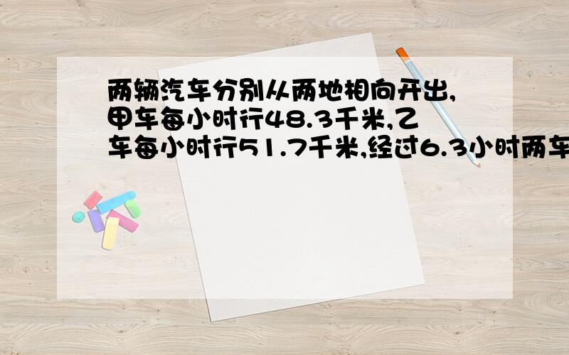 两辆汽车分别从两地相向开出,甲车每小时行48.3千米,乙车每小时行51.7千米,经过6.3小时两车在途中相遇后又相距19.8千米,两地间的公路长多少千米?