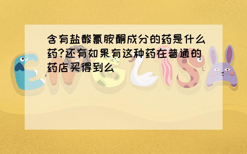 含有盐酸氯胺酮成分的药是什么药?还有如果有这种药在普通的药店买得到么