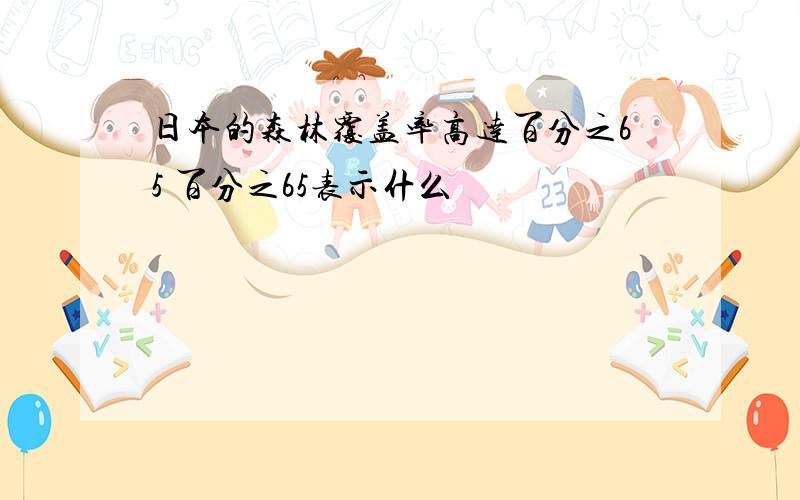 日本的森林覆盖率高达百分之65 百分之65表示什么