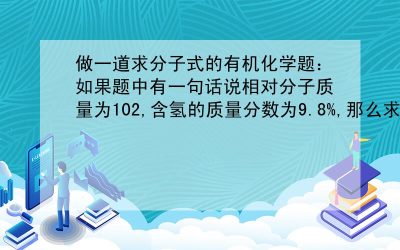 做一道求分子式的有机化学题：如果题中有一句话说相对分子质量为102,含氢的质量分数为9.8%,那么求出的氢原子的个数就是x/102=9.8/100     x=9.996这样是说氢原子是9个还是10个?似乎没有到十个