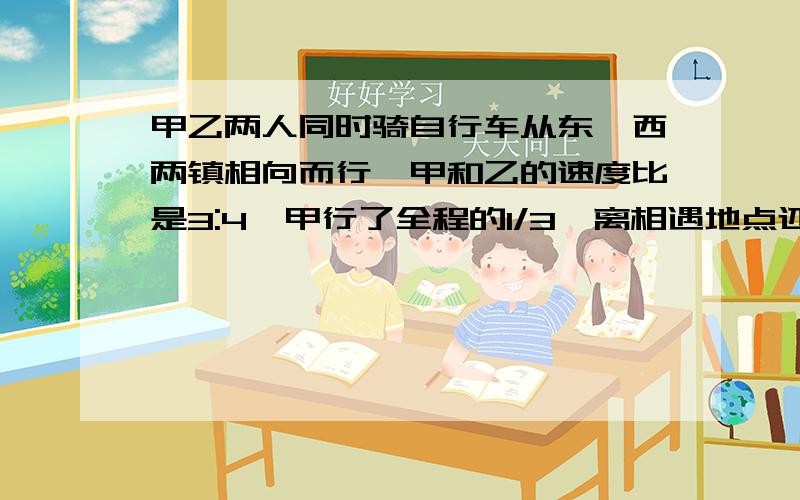 甲乙两人同时骑自行车从东,西两镇相向而行,甲和乙的速度比是3:4,甲行了全程的1/3,离相遇地点还有20千米,求全长在这种组织组织组织