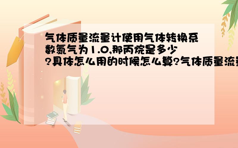 气体质量流量计使用气体转换系数氮气为1.0,那丙烷是多少?具体怎么用的时候怎么算?气体质量流量计使用气体转换系数氮气为1.0，那丙烷是多少？具体怎么用的时候怎么算？