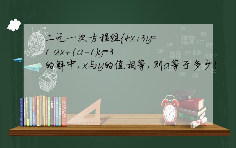 二元一次方程组{4x+3y=1 ax+(a-1)y=3 的解中,x与y的值相等,则a等于多少?