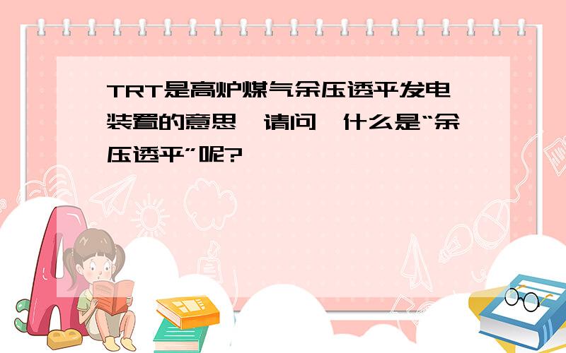 TRT是高炉煤气余压透平发电装置的意思,请问,什么是“余压透平”呢?