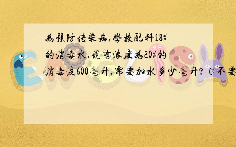 为预防传染病,学校配料18%的消毒水,现有浓度为20%的消毒液600毫升,需要加水多少毫升?（不要方程）