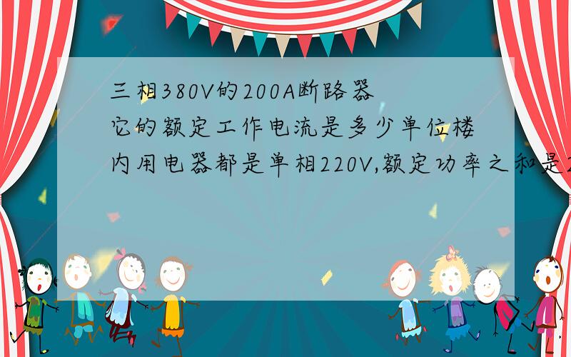 三相380V的200A断路器它的额定工作电流是多少单位楼内用电器都是单相220V,额定功率之和是280KW,用电电流应该是1200多安培单位是双路供电,平常所有用电设备由1、2路的200A三相断路器供电,怎么