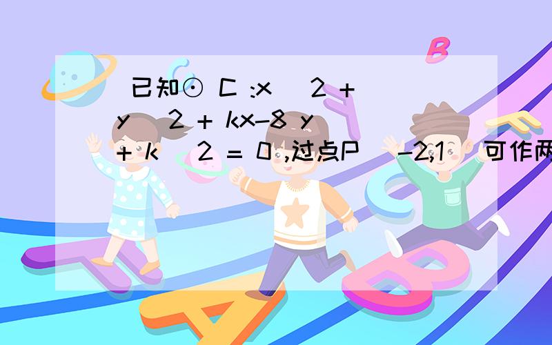 )已知⊙ C :x ^2 + y^ 2 + kx-8 y + k^ 2 = 0 ,过点P (-2,1) 可作两条直线与圆C相切 求k的取值范围