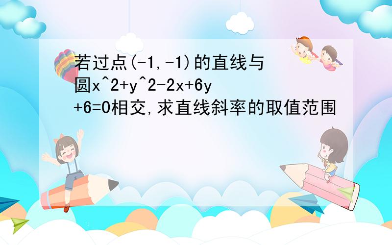 若过点(-1,-1)的直线与圆x^2+y^2-2x+6y+6=0相交,求直线斜率的取值范围