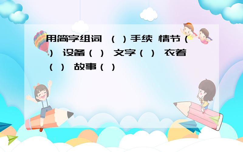 用简字组词 （）手续 情节（） 设备（） 文字（） 衣着（） 故事（）