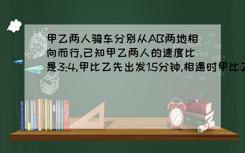 甲乙两人骑车分别从AB两地相向而行,已知甲乙两人的速度比是3:4,甲比乙先出发15分钟,相遇时甲比乙少走6千米,又知乙从B地出发到与甲相遇用了2.25小时,求甲乙两人的速度及AB两地的距离?