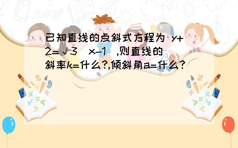 已知直线的点斜式方程为 y+2=√3（x-1）,则直线的斜率k=什么?,倾斜角a=什么?