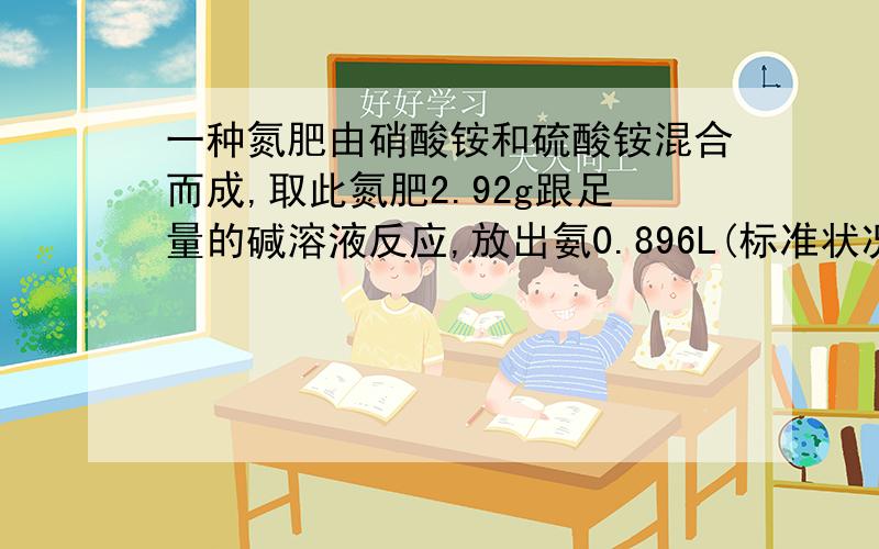 一种氮肥由硝酸铵和硫酸铵混合而成,取此氮肥2.92g跟足量的碱溶液反应,放出氨0.896L(标准状况).求此氮肥中氮的质量分数