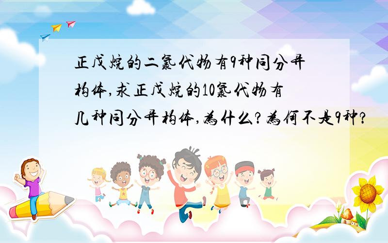 正戊烷的二氯代物有9种同分异构体,求正戊烷的10氯代物有几种同分异构体,为什么?为何不是9种?