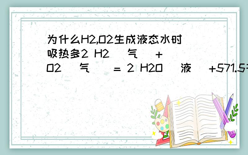 为什么H2,O2生成液态水时吸热多2 H2 (气) + O2 (气)  = 2 H2O （液） +571.5千焦2 H2 (气) + O2 (气)  = 2 H2O （气） +483.7千焦已知,液态水变为气态水要吸热