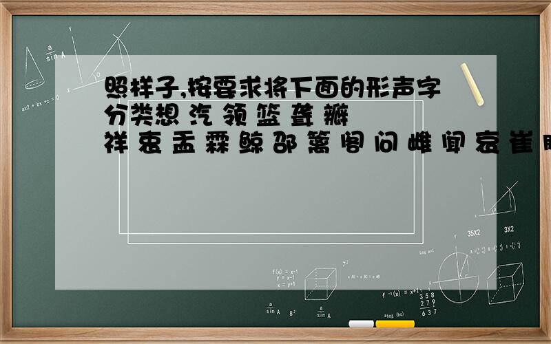 照样子,按要求将下面的形声字分类想 汽 领 篮 聋 瓣 祥 衷 盂 霖 鲸 邵 篱 阁 问 雌 闻 哀 崔 肌左形右声:汽________________右形左声:领________________上形下声:篮________________下形上声:聋_____________