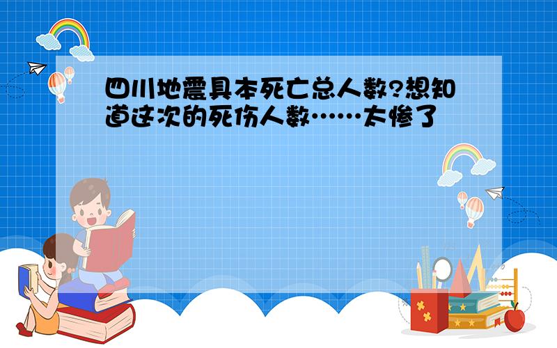 四川地震具本死亡总人数?想知道这次的死伤人数……太惨了