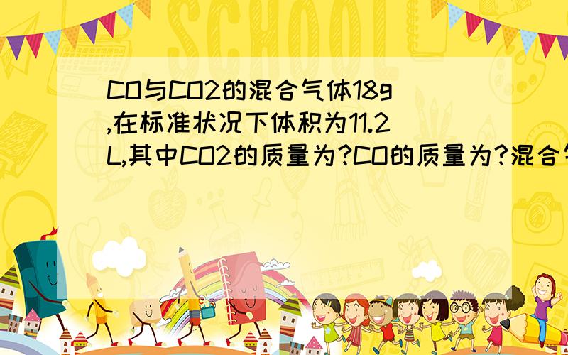 CO与CO2的混合气体18g,在标准状况下体积为11.2L,其中CO2的质量为?CO的质量为?混合气体的平均摩尔质量为?