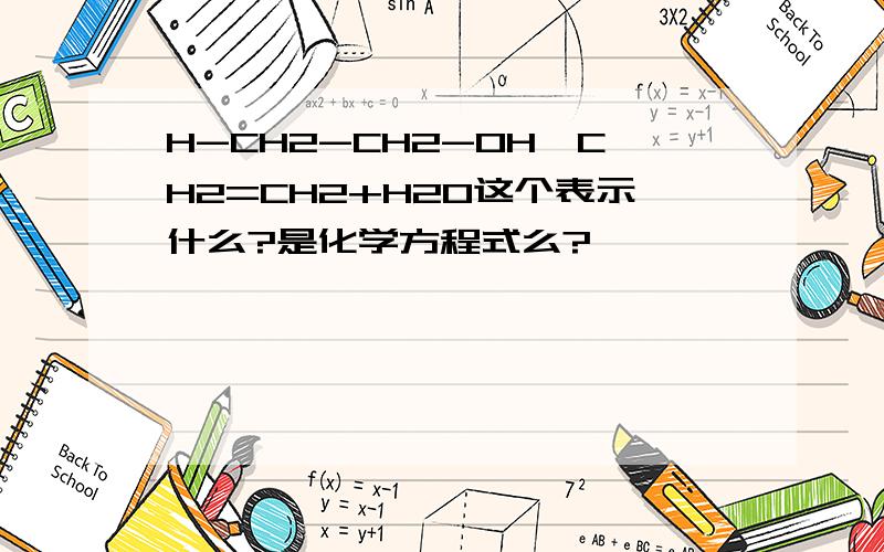 H-CH2-CH2-OH→CH2=CH2+H2O这个表示什么?是化学方程式么?