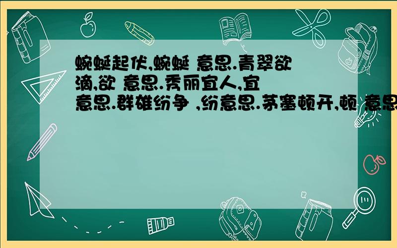 蜿蜒起伏,蜿蜒 意思.青翠欲滴,欲 意思.秀丽宜人,宜 意思.群雄纷争 ,纷意思.茅塞顿开,顿 意思.