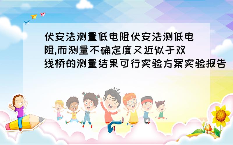 伏安法测量低电阻伏安法测低电阻,而测量不确定度又近似于双线桥的测量结果可行实验方案实验报告