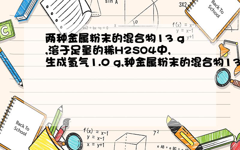 两种金属粉末的混合物13 g,溶于足量的稀H2SO4中,生成氢气1.0 g,种金属粉末的混合物13 溶于足量的稀H2SO4中，生成氢气1.0 则这种混合物不可能是（　　）。\x09 A．Na和Mg 　　B．Zn和Fe　　C．M