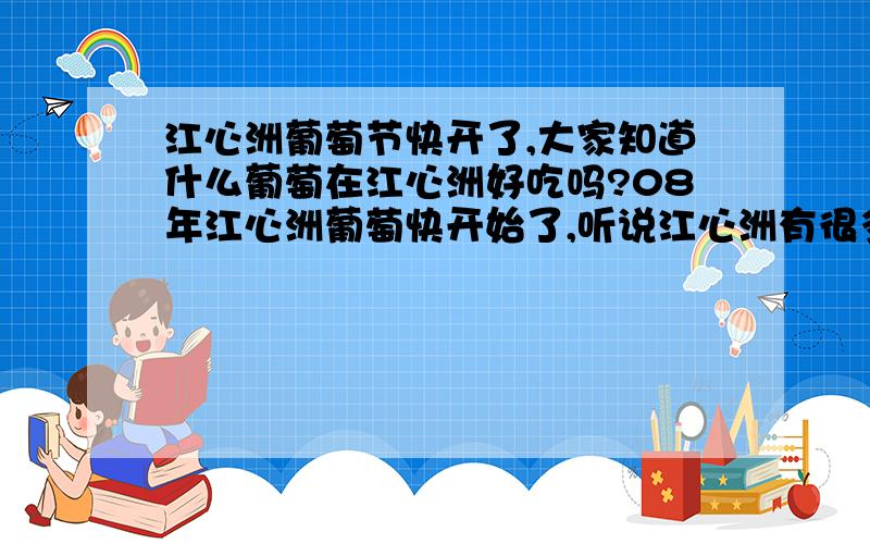 江心洲葡萄节快开了,大家知道什么葡萄在江心洲好吃吗?08年江心洲葡萄快开始了,听说江心洲有很多种葡萄,尤其是精品居多,同时又了解一下江心洲的洲泰村葡萄很好吃,品种齐全,不知是真是