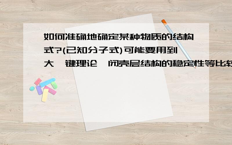 如何准确地确定某种物质的结构式?(已知分子式)可能要用到大∏键理论、闭壳层结构的稳定性等比较高深的理论.请化学大师们给我系统地总结一下,最好详细一点!多谢了!可以分几种情况阐述