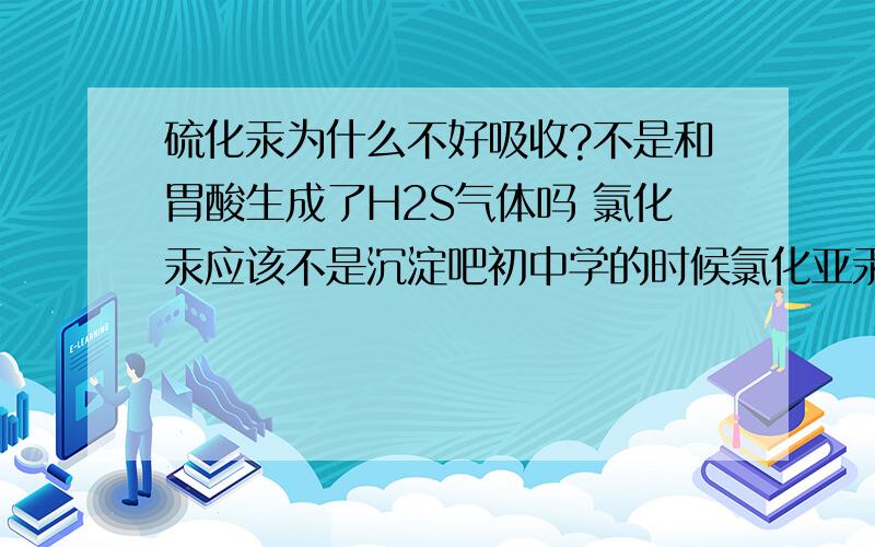 硫化汞为什么不好吸收?不是和胃酸生成了H2S气体吗 氯化汞应该不是沉淀吧初中学的时候氯化亚汞才是 那为什么硫化汞就是朱砂吃的不多的话对身体无大恙呢?