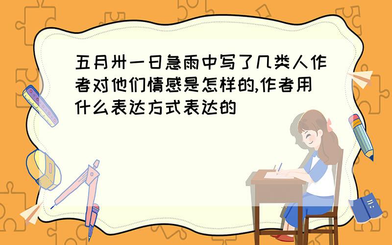 五月卅一日急雨中写了几类人作者对他们情感是怎样的,作者用什么表达方式表达的