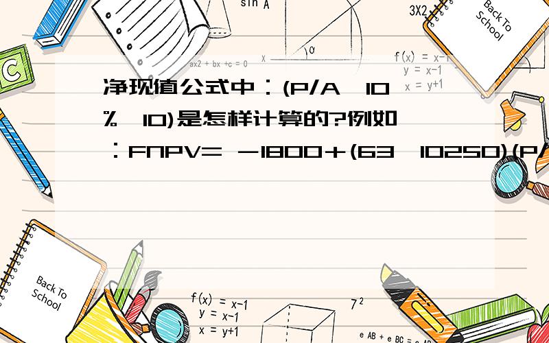 净现值公式中：(P/A,10%,10)是怎样计算的?例如：FNPV= －1800＋(63×10250)(P/A.10%,10)＋60(P/A,10%,10)= 558.07过程中（P/A.10%,10)是怎样计算的?