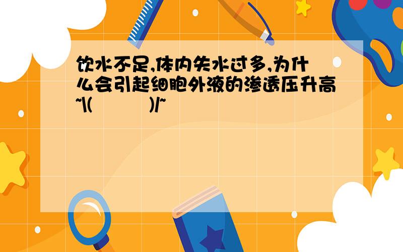 饮水不足,体内失水过多,为什么会引起细胞外液的渗透压升高~\(≧▽≦)/~