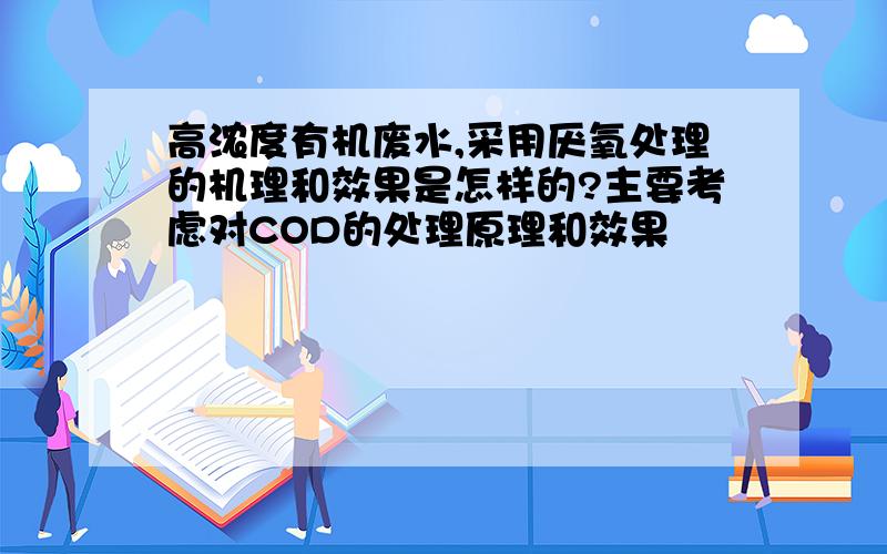 高浓度有机废水,采用厌氧处理的机理和效果是怎样的?主要考虑对COD的处理原理和效果