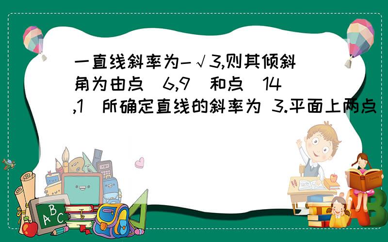 一直线斜率为-√3,则其倾斜角为由点(6,9)和点(14,1)所确定直线的斜率为 3.平面上两点(1,2)和(1,3)之间的距离为