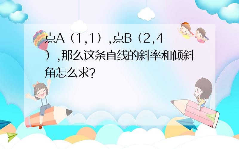 点A（1,1）,点B（2,4）,那么这条直线的斜率和倾斜角怎么求?