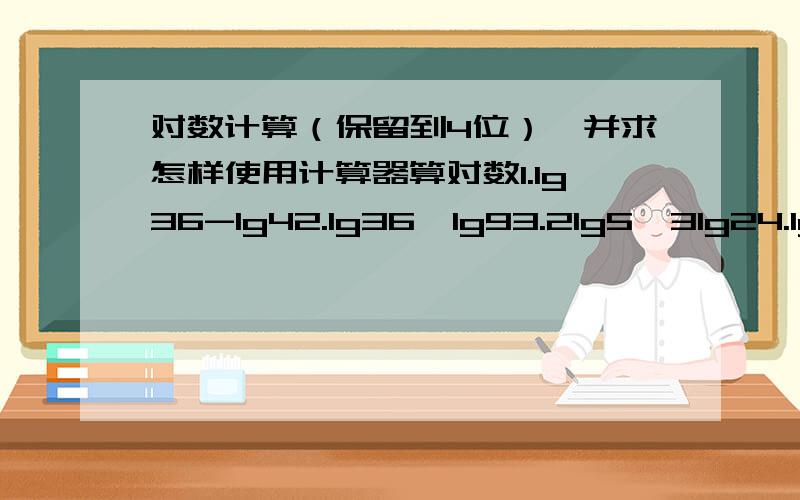 对数计算（保留到4位）,并求怎样使用计算器算对数1.lg36-lg42.lg36×lg93.2lg5÷3lg24.lg根号三5.(lg5)²+lg2×lg50(带过程)