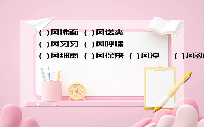 ( )风拂面 ( )风送爽 ( )风习习 ( )风呼啸 ( )风细雨 ( )风徐来 ( )风凛冽 ( )风劲吹