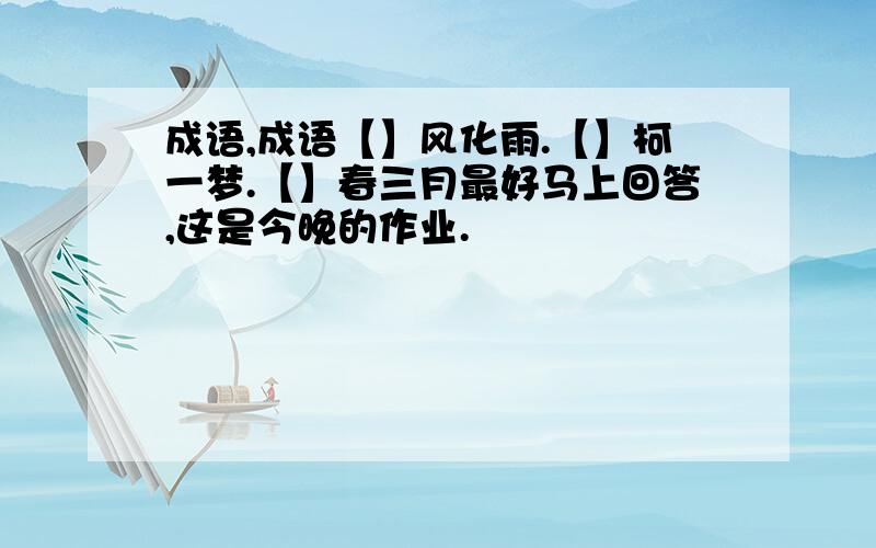 成语,成语【】风化雨.【】柯一梦.【】春三月最好马上回答,这是今晚的作业.